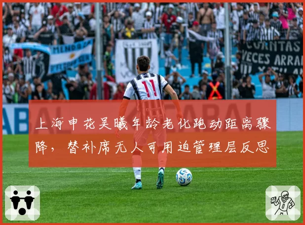 上海申花吴曦年龄老化跑动距离骤降，替补席无人可用迫管理层反思