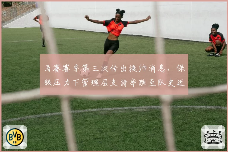 马赛赛季第三次传出换帅消息,保级压力下管理层支持率跌至队史近十年最低值