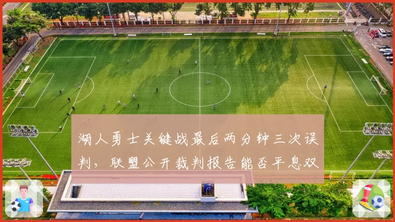 湖人勇士关键战最后两分钟三次误判,联盟公开裁判报告能否平息双标质疑?