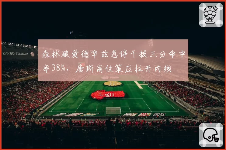 森林狼爱德华兹急停干拔三分命中率38%，唐斯高位策应拉开内线