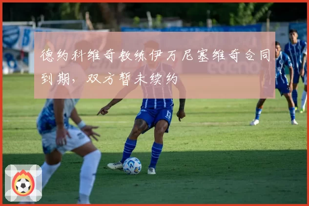 德约科维奇教练伊万尼塞维奇合同到期,双方暂未续约