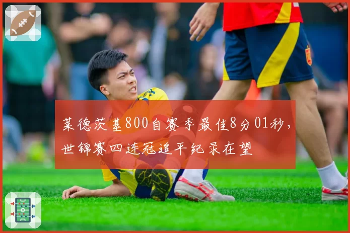 莱德茨基800自赛季最佳8分01秒,世锦赛四连冠追平纪录在望