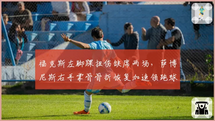 福克斯左脚踝扭伤缺席两场,萨博尼斯右手掌骨骨折恢复加速领跑球队