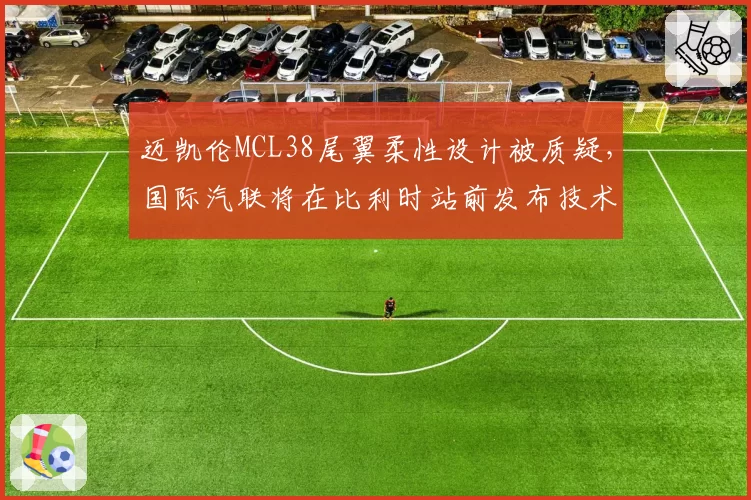 迈凯伦MCL38尾翼柔性设计被质疑,国际汽联将在比利时站前发布技术指令